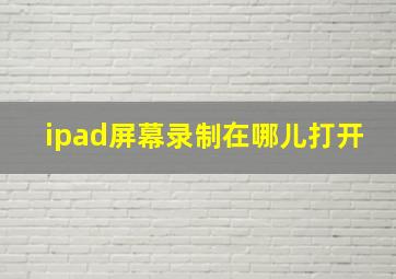 ipad屏幕录制在哪儿打开