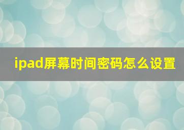 ipad屏幕时间密码怎么设置