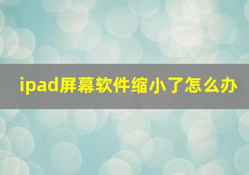 ipad屏幕软件缩小了怎么办