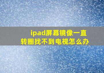 ipad屏幕镜像一直转圈找不到电视怎么办