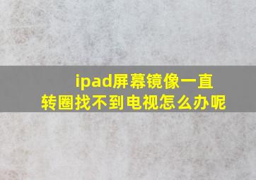 ipad屏幕镜像一直转圈找不到电视怎么办呢