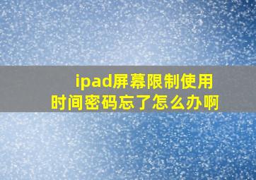 ipad屏幕限制使用时间密码忘了怎么办啊