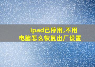 ipad已停用,不用电脑怎么恢复出厂设置