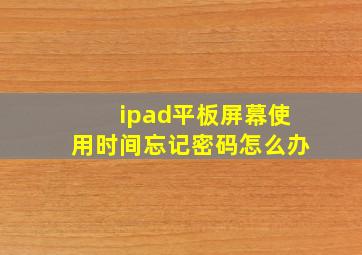 ipad平板屏幕使用时间忘记密码怎么办