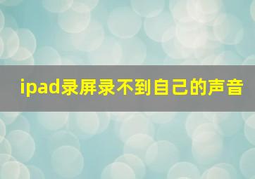 ipad录屏录不到自己的声音