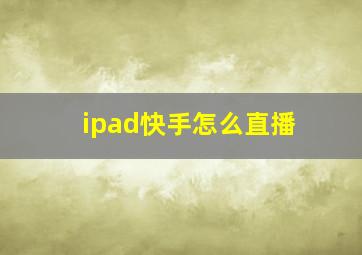 ipad快手怎么直播