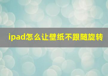 ipad怎么让壁纸不跟随旋转