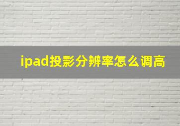 ipad投影分辨率怎么调高