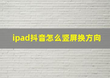 ipad抖音怎么竖屏换方向