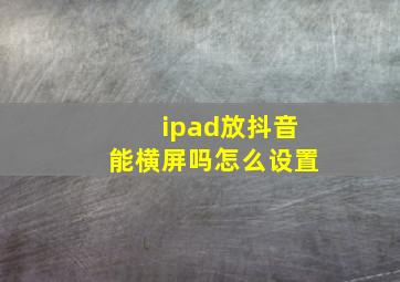 ipad放抖音能横屏吗怎么设置