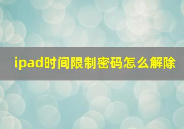 ipad时间限制密码怎么解除