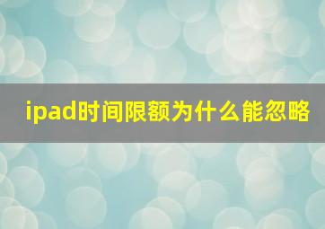 ipad时间限额为什么能忽略