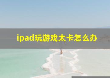 ipad玩游戏太卡怎么办