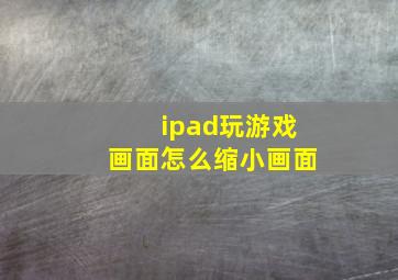 ipad玩游戏画面怎么缩小画面