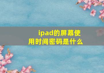 ipad的屏幕使用时间密码是什么