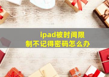 ipad被时间限制不记得密码怎么办