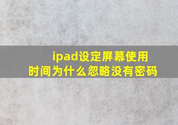 ipad设定屏幕使用时间为什么忽略没有密码