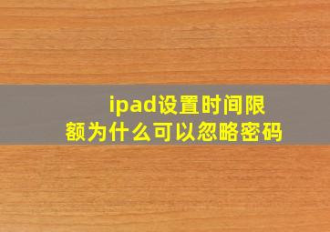 ipad设置时间限额为什么可以忽略密码