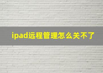 ipad远程管理怎么关不了