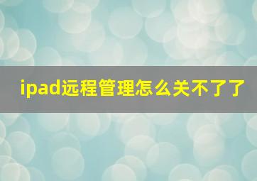 ipad远程管理怎么关不了了