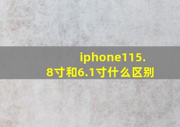 iphone115.8寸和6.1寸什么区别