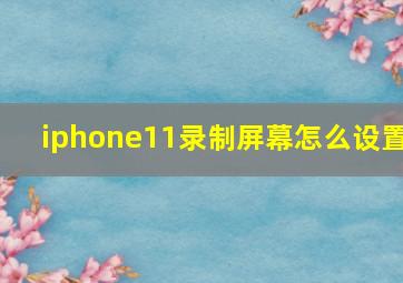 iphone11录制屏幕怎么设置