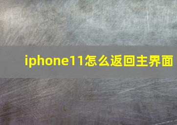 iphone11怎么返回主界面