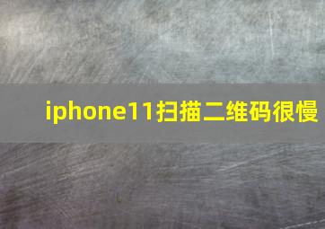 iphone11扫描二维码很慢