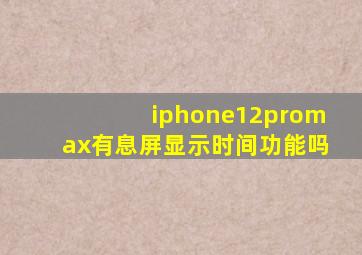 iphone12promax有息屏显示时间功能吗