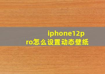 iphone12pro怎么设置动态壁纸