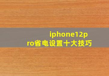 iphone12pro省电设置十大技巧