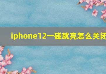 iphone12一碰就亮怎么关闭