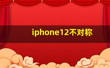 iphone12不对称