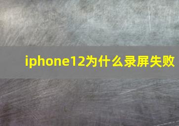 iphone12为什么录屏失败