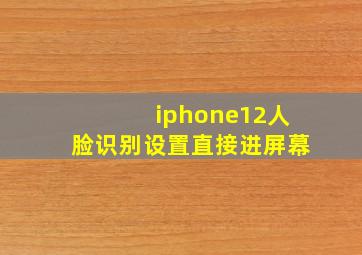 iphone12人脸识别设置直接进屏幕