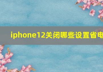 iphone12关闭哪些设置省电