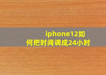 iphone12如何把时间调成24小时