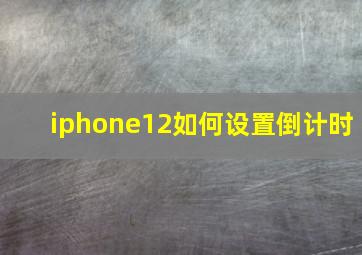 iphone12如何设置倒计时