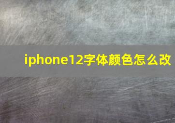 iphone12字体颜色怎么改