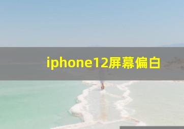 iphone12屏幕偏白