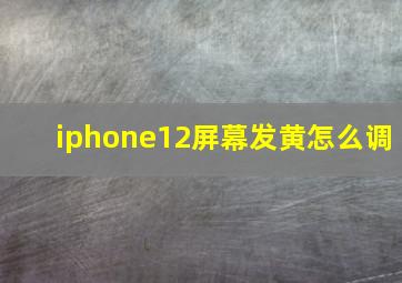 iphone12屏幕发黄怎么调