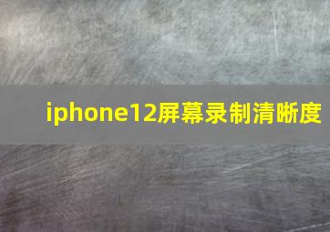 iphone12屏幕录制清晰度