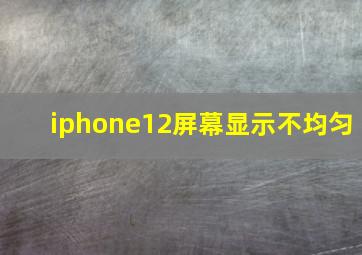 iphone12屏幕显示不均匀