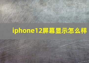 iphone12屏幕显示怎么样