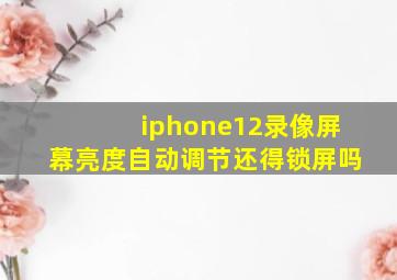 iphone12录像屏幕亮度自动调节还得锁屏吗