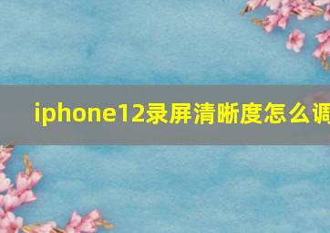 iphone12录屏清晰度怎么调