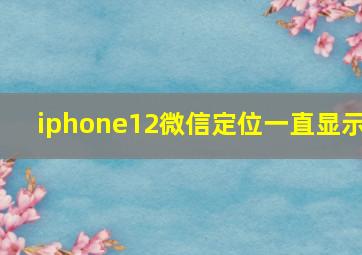 iphone12微信定位一直显示