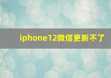 iphone12微信更新不了