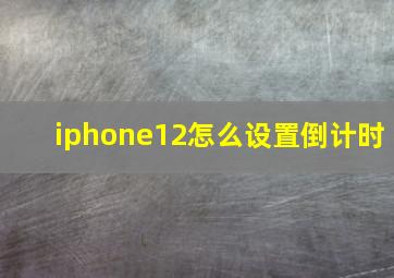 iphone12怎么设置倒计时