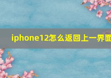 iphone12怎么返回上一界面